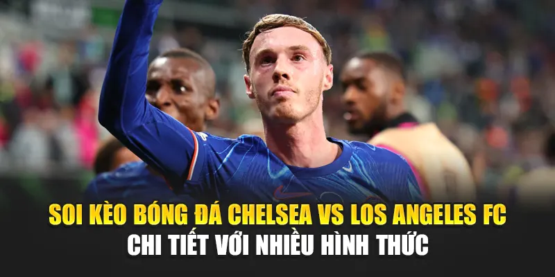 Soi Kèo Bóng Đá Chelsea Vs Los Angeles FC Từ helpyou.in.net 3 Soi kèo bóng đá Chelsea vs Los Angeles FC chi tiết với nhiều hình thức